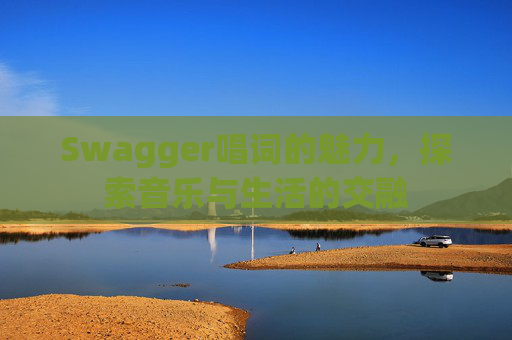 Swagger唱词的魅力,探索音乐与生活的交融